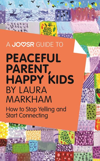 A Joosr Guide to Peaceful Parents, Happy Kids by Laura Markham, Joosr