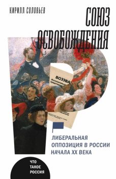 Союз освобождения: либеральная оппозиция в России начала ХХ века, Кирилл Соловьев