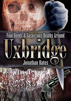 Foul Deeds & Suspicious Deaths Around Uxbridge, Jonathan Oates