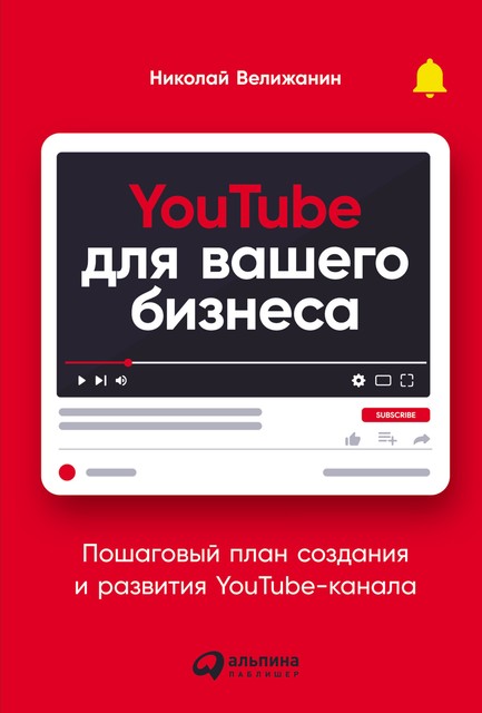YouTube для вашего бизнеса: Пошаговый план создания и развития YouTube-канала, Николай Велижанин