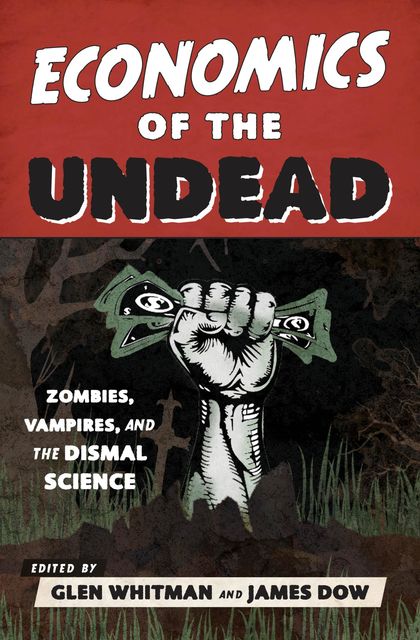 Economics of the Undead, Edited by Glen Whitman, James Dow