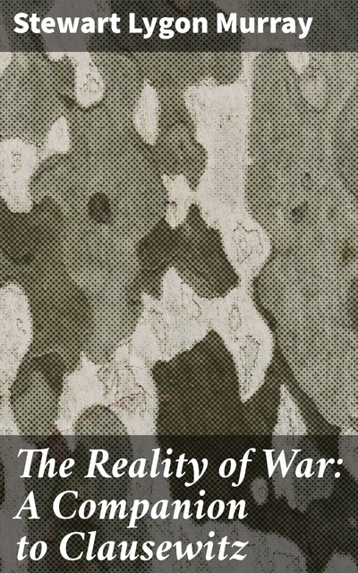 The Reality of War: A Companion to Clausewitz, Stewart Lygon Murray