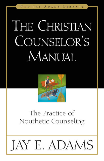 The Christian Counselor's Manual, Jay E. Adams