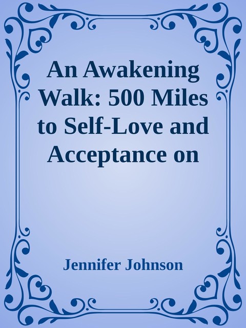 An Awakening Walk: 500 Miles to Self-Love and Acceptance on the Camino de Santiago, Jennifer Johnson