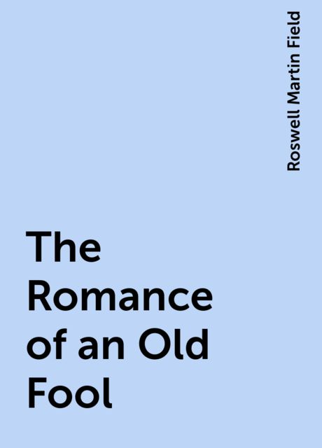 The Romance of an Old Fool, Roswell Martin Field