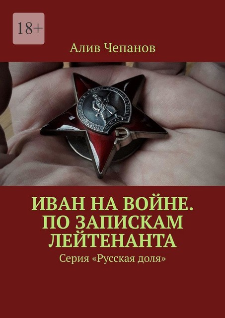 Война Ивана. По запискам лейтенанта. Серия «Русская доля», Алексей Чепанов