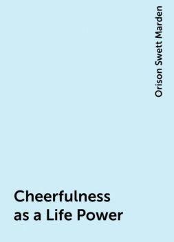 Cheerfulness as a Life Power, Orison Swett Marden
