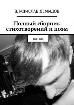 Полный сборник стихотворений и поэм. Поэзия, Владислав Демидов