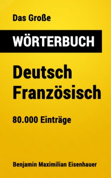 Das Große Wörterbuch Deutsch – Französisch, Benjamin Maximilian Eisenhauer