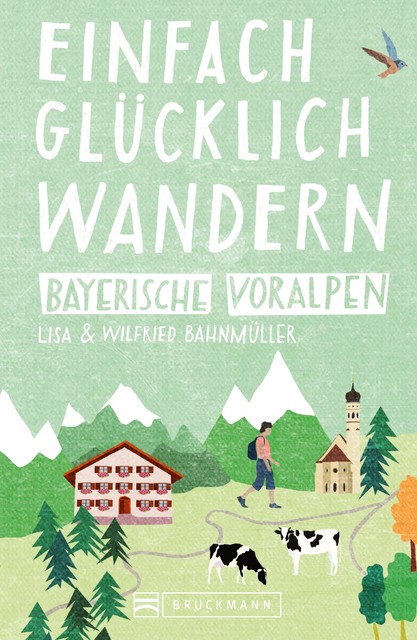 Bruckmann Wanderführer: Einfach glücklich wandern in den Bayerischen Voralpen, Lisa Bahnmüller, Wilfried Bahnmüller