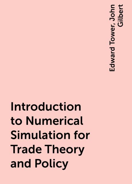 Introduction to Numerical Simulation for Trade Theory and Policy, Edward Tower, John Gilbert
