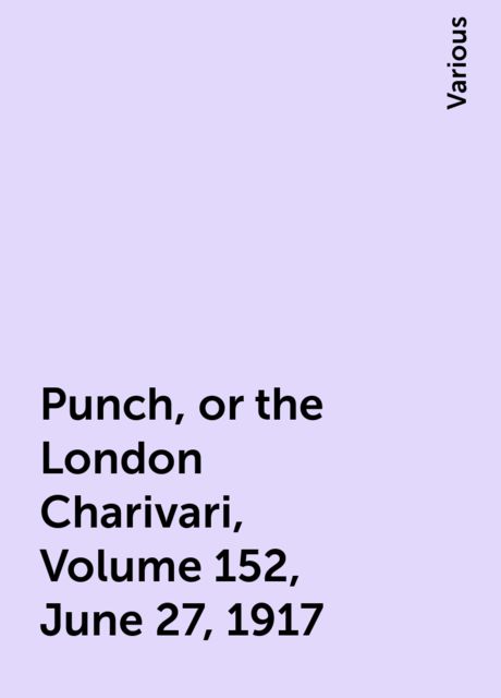 Punch, or the London Charivari, Volume 152, June 27, 1917, Various