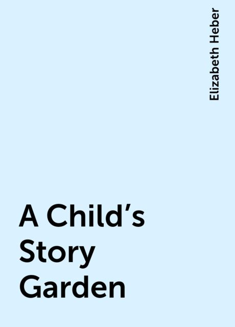 A Child's Story Garden, Elizabeth Heber