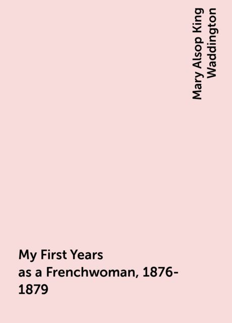 My First Years as a Frenchwoman, 1876-1879, Mary Alsop King Waddington