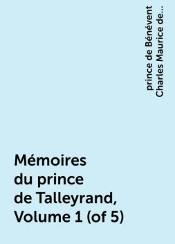 Mémoires du prince de Talleyrand, Volume 1 (of 5), prince de Bénévent Charles Maurice de Talleyrand-Périgord