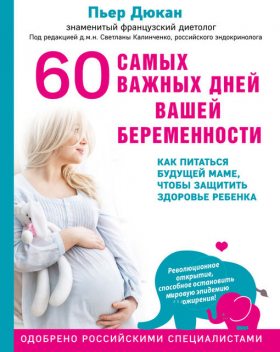 60 самых важных дней вашей беременности. Как питаться будущей маме, чтобы защитить здоровье ребенка, Пьер Дюкан
