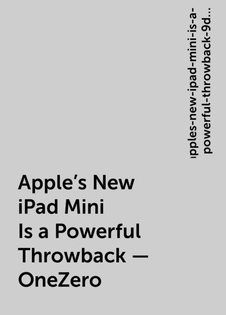 Apple’s New iPad Mini Is a Powerful Throwback – OneZero, https:, apples-new-ipad-mini-is-a-powerful-throwback-9db84cf27f41, onezero. medium. com