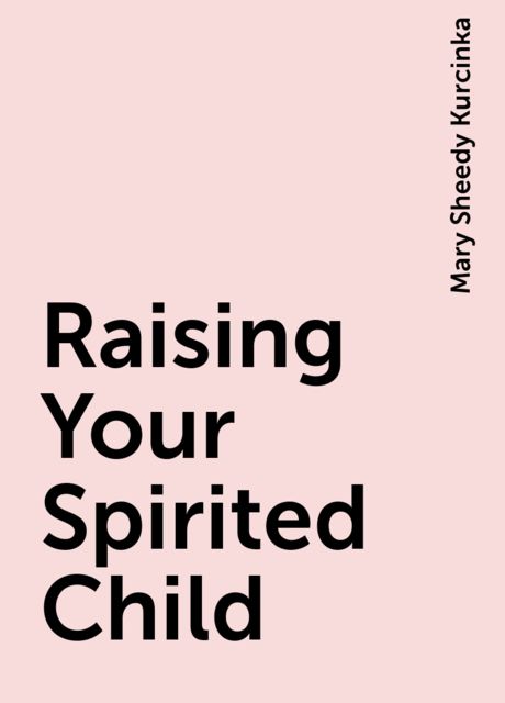 Raising Your Spirited Child, Mary Sheedy Kurcinka