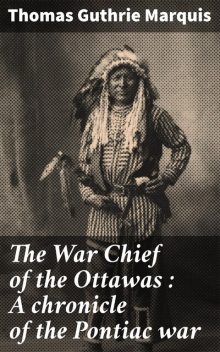 The War Chief of the Ottawas: A Chronicle of the Pontiac War, Thomas Guthrie Marquis