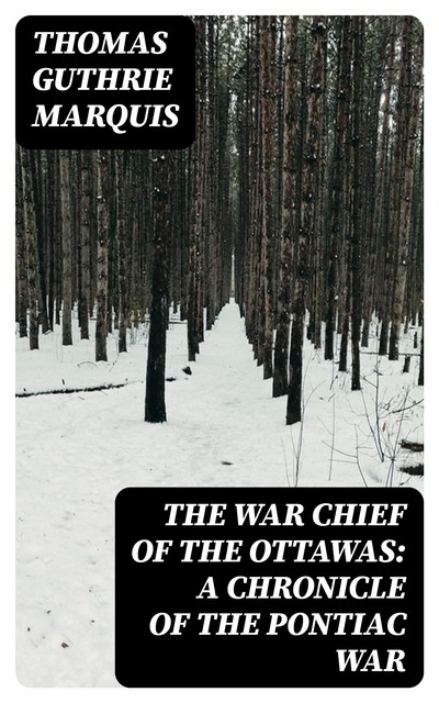 The War Chief of the Ottawas: A Chronicle of the Pontiac War, Thomas Guthrie Marquis