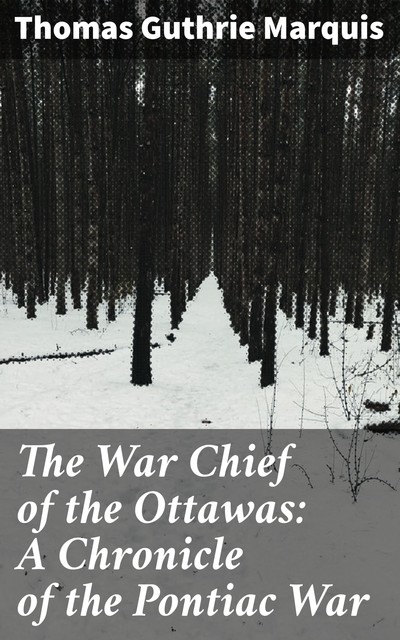 The War Chief of the Ottawas: A Chronicle of the Pontiac War, Thomas Guthrie Marquis