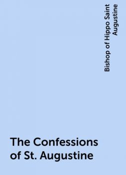The Confessions of St. Augustine, Bishop of Hippo Saint Augustine