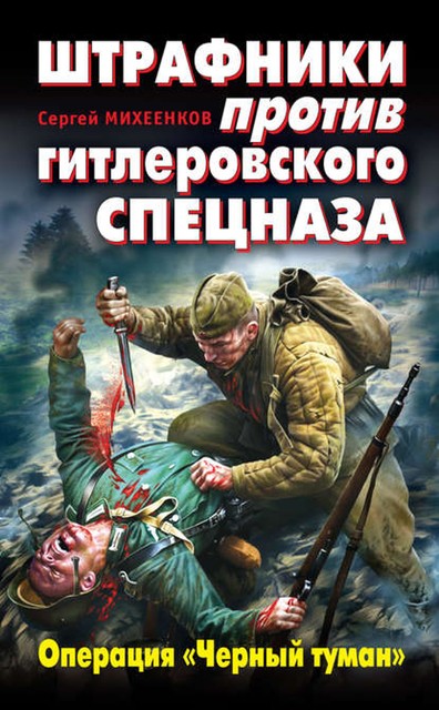 Штрафники против гитлеровского спецназа. Операция «Черный туман», Сергей Михеенков