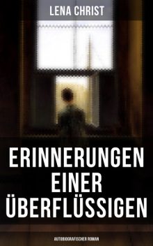 Erinnerungen einer Überflüssigen (Autobiografischer Roman), Lena Christ