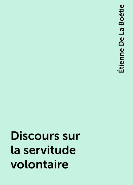 Discours sur la servitude volontaire, Étienne De La Boétie