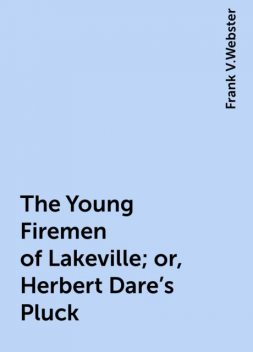 The Young Firemen of Lakeville; or, Herbert Dare's Pluck, Frank V.Webster