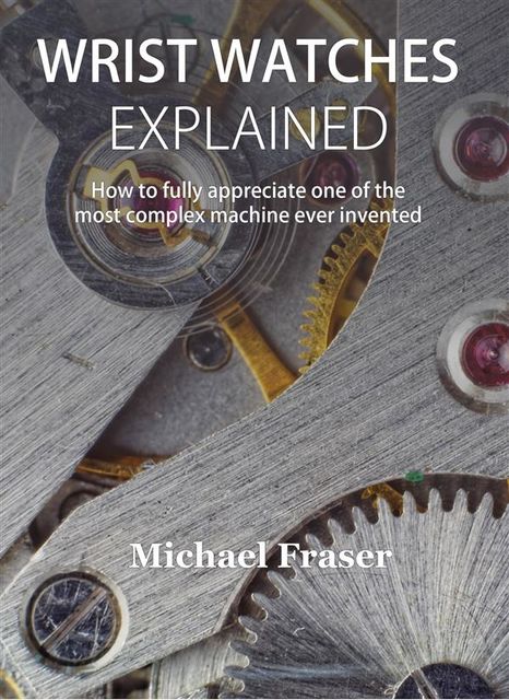 Wrist Watches Explained, Michael Fraser