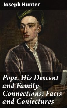 Pope, His Descent and Family Connections: Facts and Conjectures, Joseph Hunter