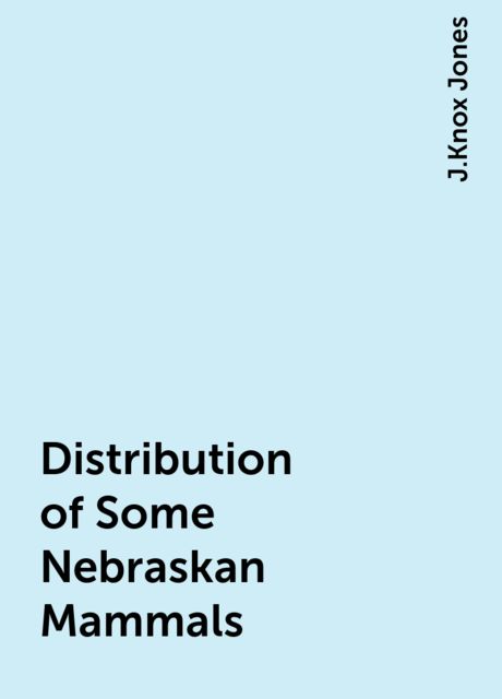 Distribution of Some Nebraskan Mammals, J.Knox Jones