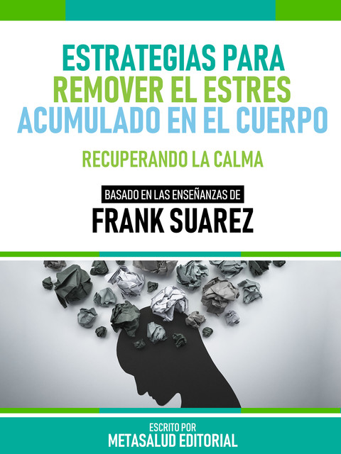 Estrategias Para Remover El Estrés Acumulado En El Cuerpo – Basado En Las Enseñanzas De Frank Suarez, Metasalud Editorial