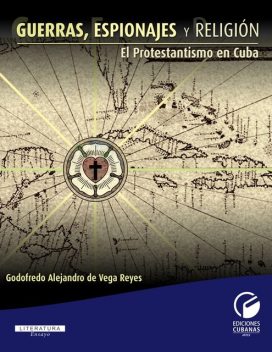 Guerras, espionajes y religión. El protestantismo en Cuba, Godofredo Alejandro De Vega Reyes