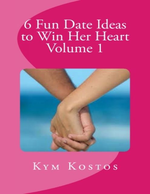 6 Fun Date Ideas to Win Her Heart Volume 1, Kym Kostos