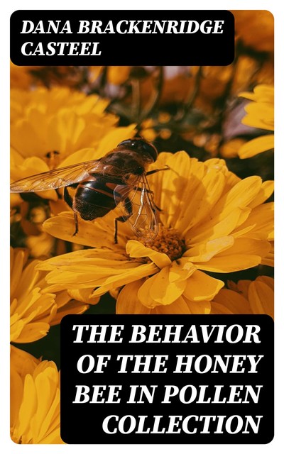 The Behavior of the Honey Bee in Pollen Collection, Dana Brackenridge Casteel