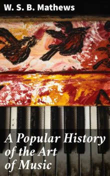 A Popular History of the Art of Music, W.S.B.Mathews