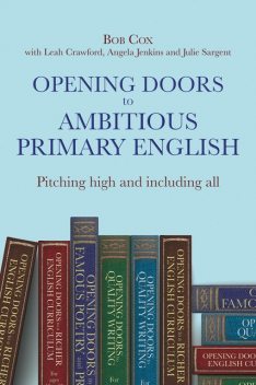 Opening Doors to Ambitious Primary EnglishPitching high and including all, Bob Cox, Leah Crawford, Angela Jenkins, Julie Sargent