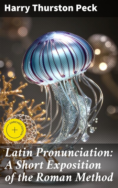 Latin Pronunciation: A Short Exposition of the Roman Method, Harry Thurston Peck