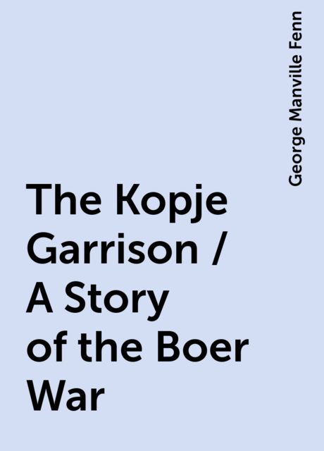 The Kopje Garrison / A Story of the Boer War, George Manville Fenn
