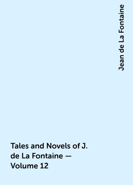 Tales and Novels of J. de La Fontaine — Volume 12, Jean de La Fontaine