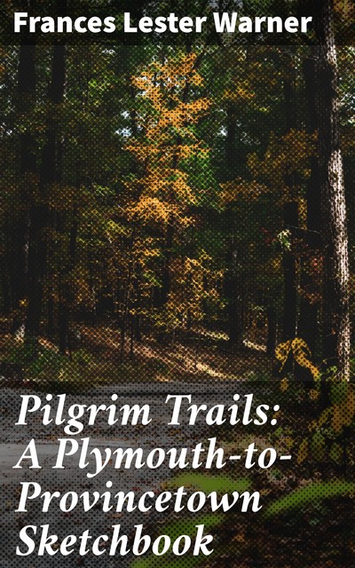 Pilgrim Trails: A Plymouth-to-Provincetown Sketchbook, Frances Lester Warner