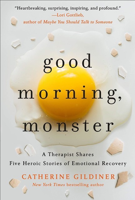 Good Morning, Monster A Therapist Shares Five Heroic Stories of Emotional Recovery, Catherine Gildiner
