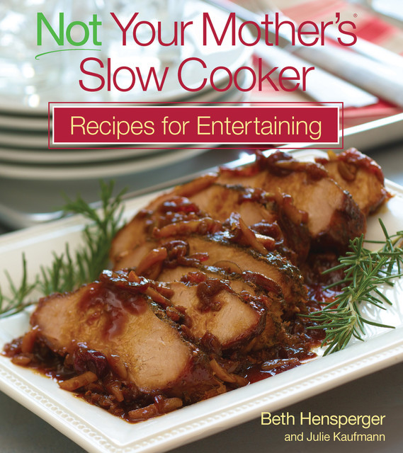 Not Your Mother's Slow Cooker Recipes for Entertaining, Beth Hensperger, Kaufmann Julie