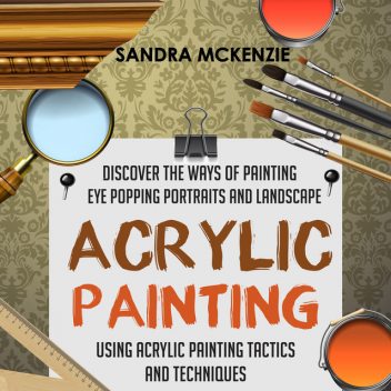 Acrylic Painting: Discover The Ways Of Painting Eye Popping Portraits And Landscape Using Acrylic Painting Tactics And Techniques, Old Natural Ways