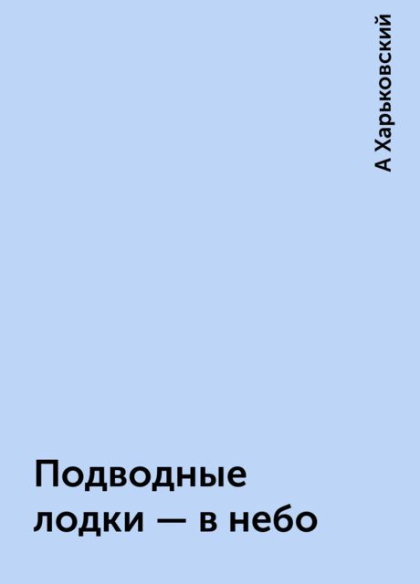 Подводные лодки - в небо, А Харьковский