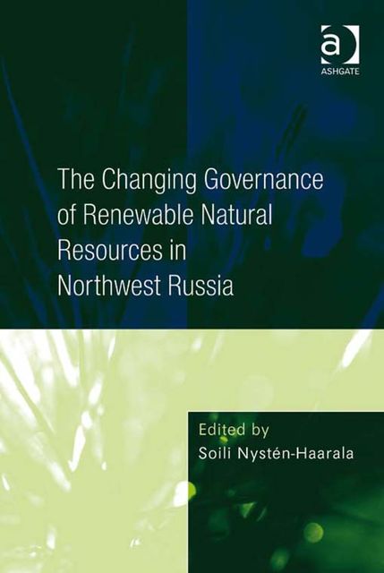 The Changing Governance of Renewable Natural Resources in Northwest Russia, Soili Nystén-Haarala