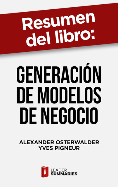 Resumen del libro «Generación de modelos de negocio» de Alexander Osterwalder, Leader Summaries