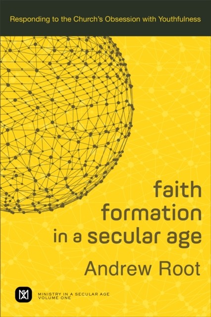 Faith Formation in a Secular Age : Volume 1 (Ministry in a Secular Age), Andrew Root